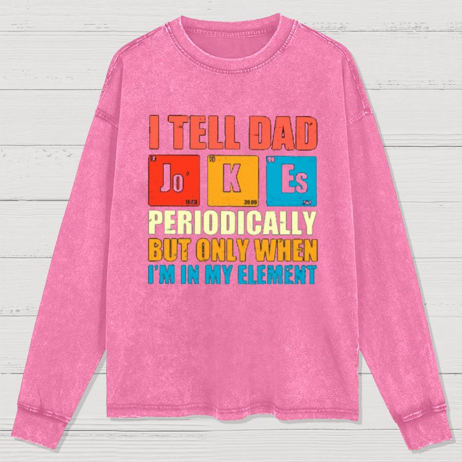 I Tell Dad Jokes Periodically But Only When I'm In My Element Washed Long Sleeve Tee