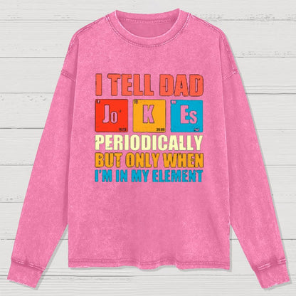 I Tell Dad Jokes Periodically But Only When I'm In My Element Washed Long Sleeve Tee