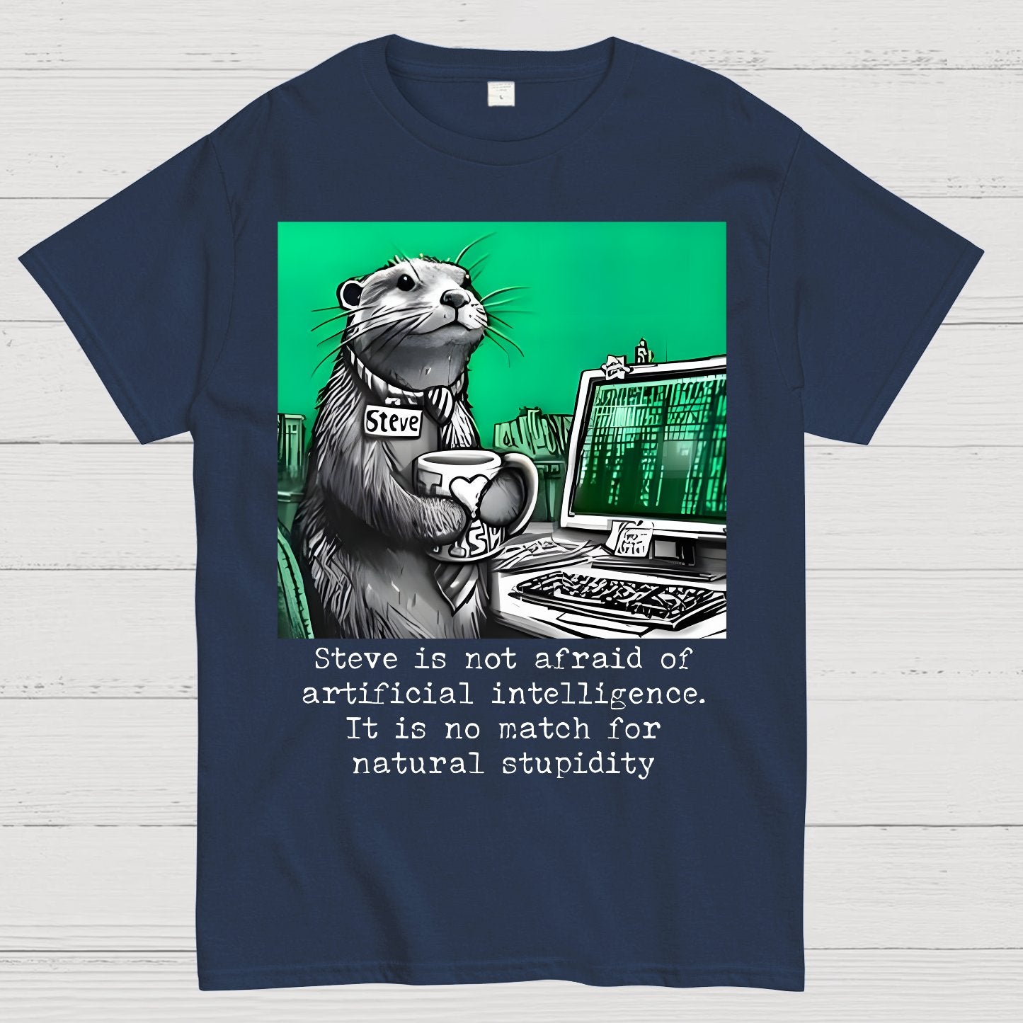Steve Is Not Afraid Of Artificial Intelligence It Is No Match For Natural Stupidity. Sarcasm Geek T-Shirt