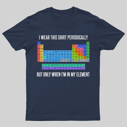 I Wear This Shirt Periodically But Only When I’m In My Element Geeky T-Shirt