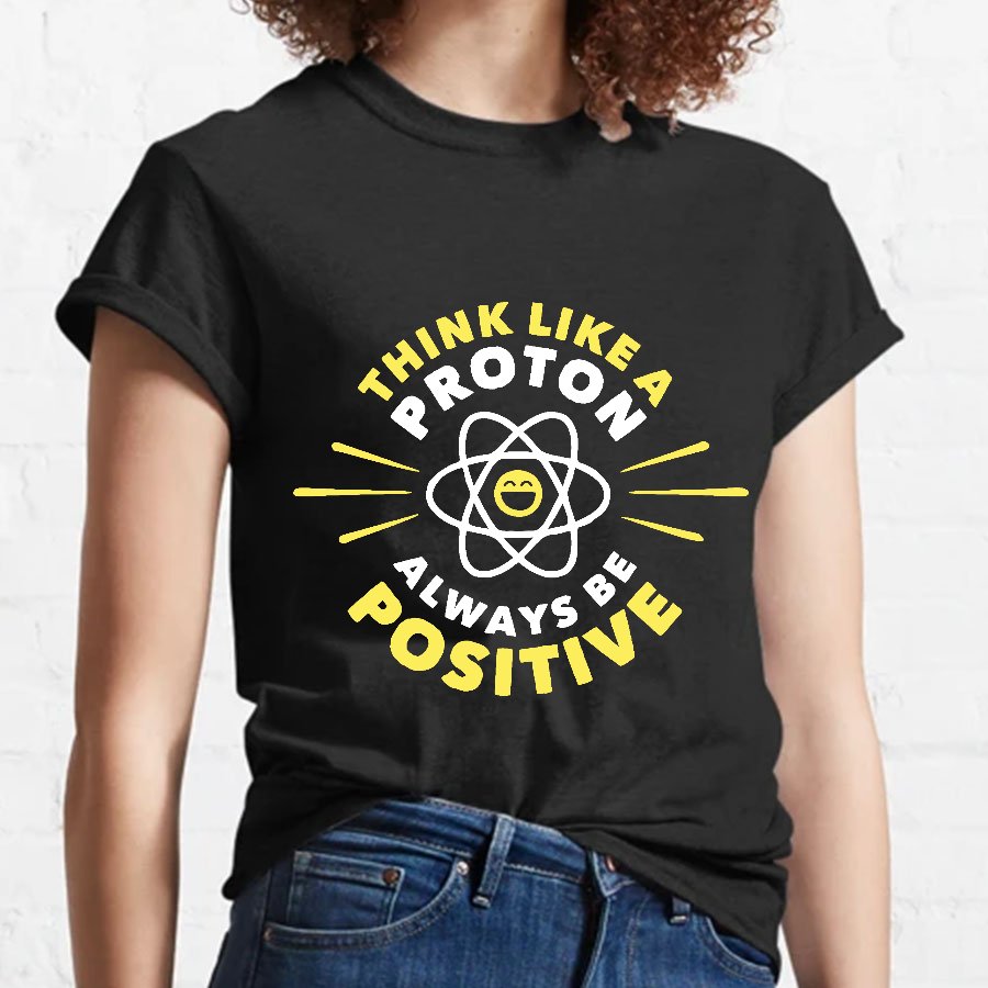 Think Like a Proton - Always be Positive Geeky T-Shirt