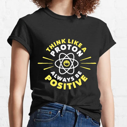 Think Like a Proton - Always be Positive Geeky T-Shirt