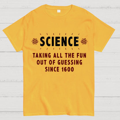 Science! Taking All The Fun Out Of Guessing Since 1600 Geek T-Shirt