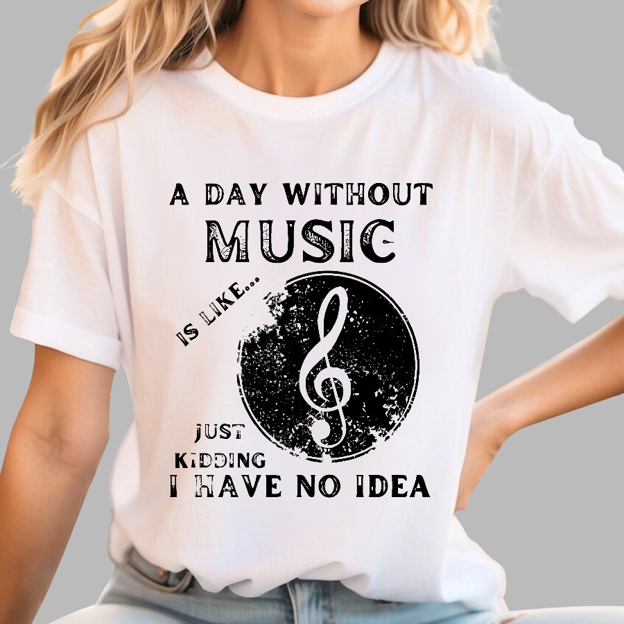 A Day Without Music Is Like Just Kidding, I Have No Idea Geek T-Shirt
