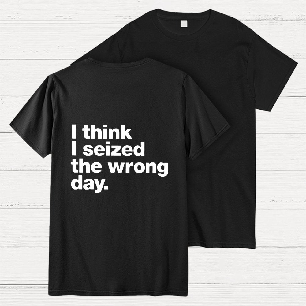 I Think I Seized The Wrong Day Front And Back Printing Geek T-Shirt