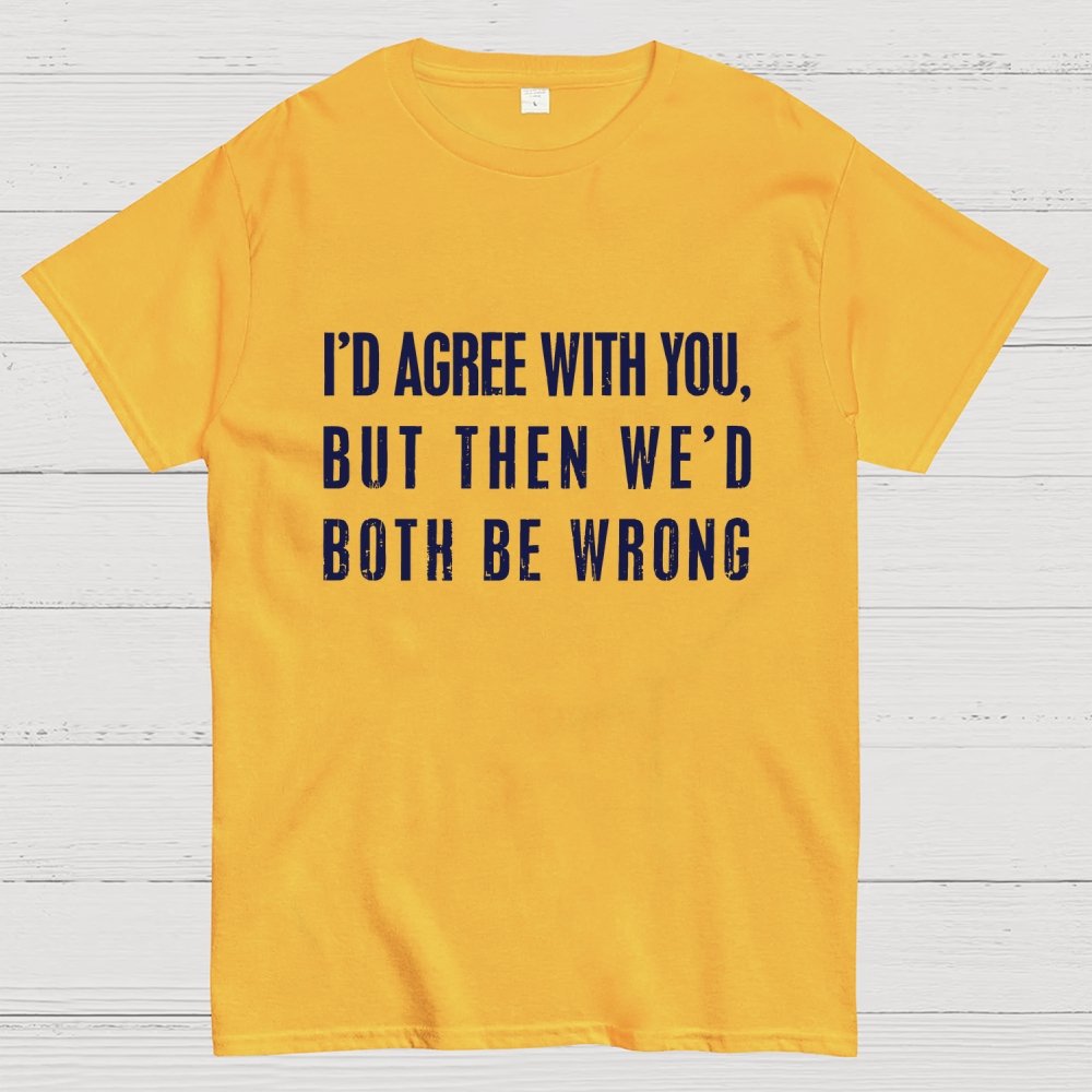 I'd Agree With You, But Then We'd Both Be Wrong Geek T-Shirt