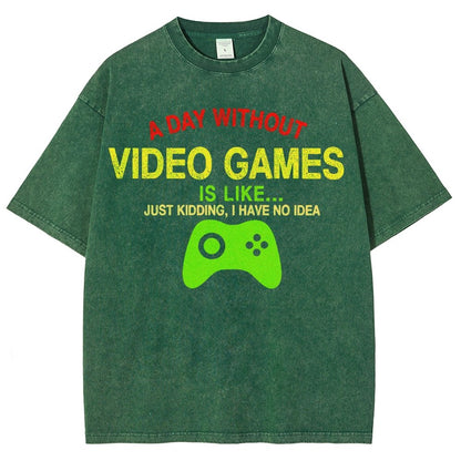 A Day Without Video Games Is Like Just Kidding I Have No Idea Vintage Distressed T-shirt