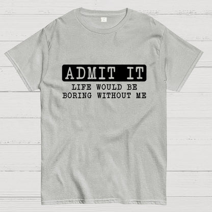 Admit It Life Would Be Boring Without Me Geek T-Shirt