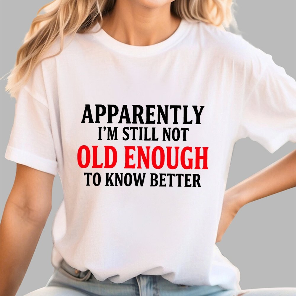 Apparently I'm Still Not Old Enough To Know Better Geek T-Shirt