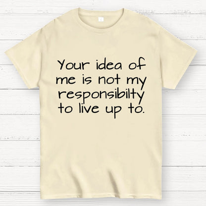 Your Idea Of Me Is Not My Resposibility To Live Up To Geek T-Shirt