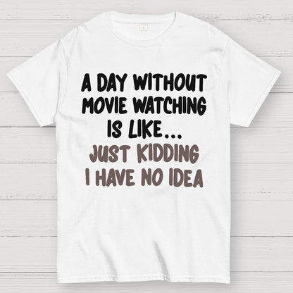A Day Without Movie Watching Is Like... Just Kidding I Have No Idea Geek T-Shirt