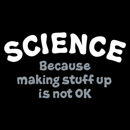 Science Because Making Stuff Up Is Not Ok Geek T-Shirt