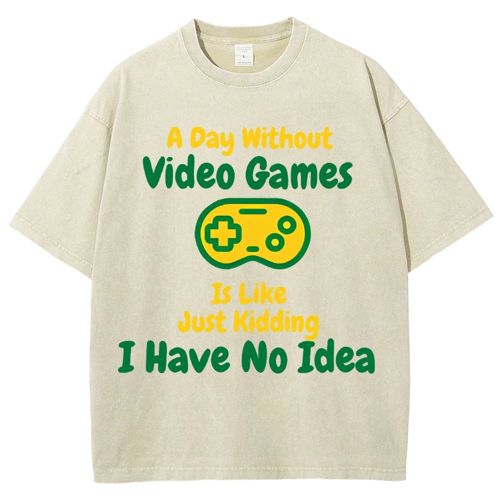 A Day Without Video Games Is Like Just Kidding I Have No Idea Vintage Distressed T-shirt