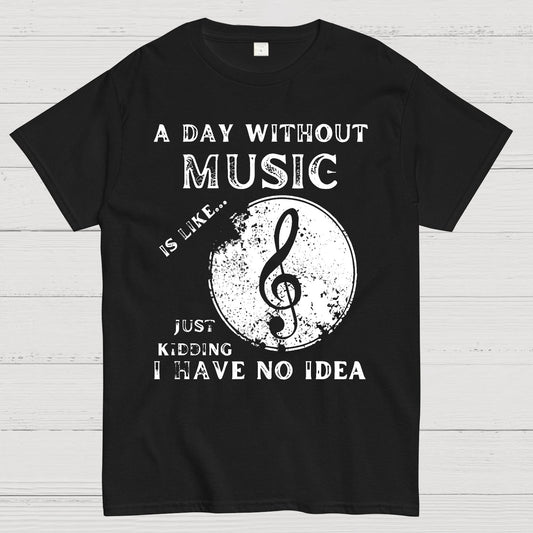A Day Without Music Is Like Just Kidding, I Have No Idea Geek T-Shirt