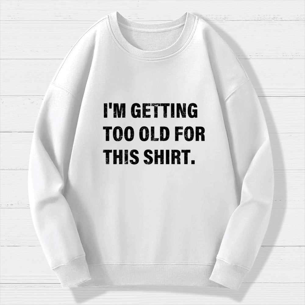 I'm Getting Too Old For This Shirt Geek Cotton Sweatshirt