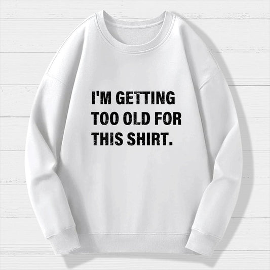 I'm Getting Too Old For This Shirt Geek Cotton Sweatshirt