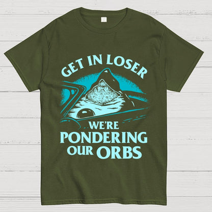 Get In Loser We're Pondering Our Orbs Unisex Geek T-Shirt