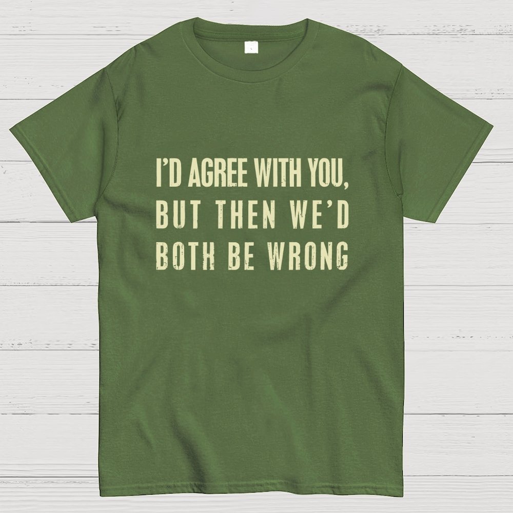 I'd Agree With You, But Then We'd Both Be Wrong Geek T-Shirt