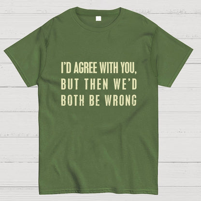 I'd Agree With You, But Then We'd Both Be Wrong Geek T-Shirt