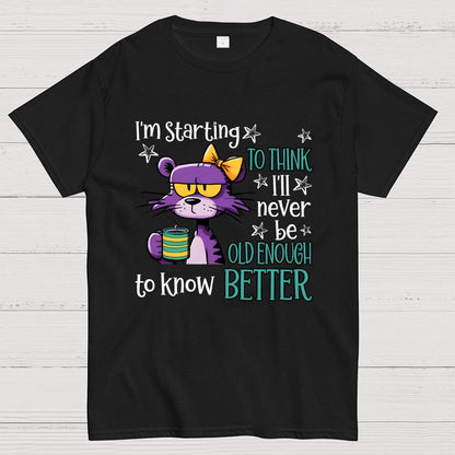 I Am Starting to Think  I Will Never Be Old Enough to Know better Geek T-Shirt