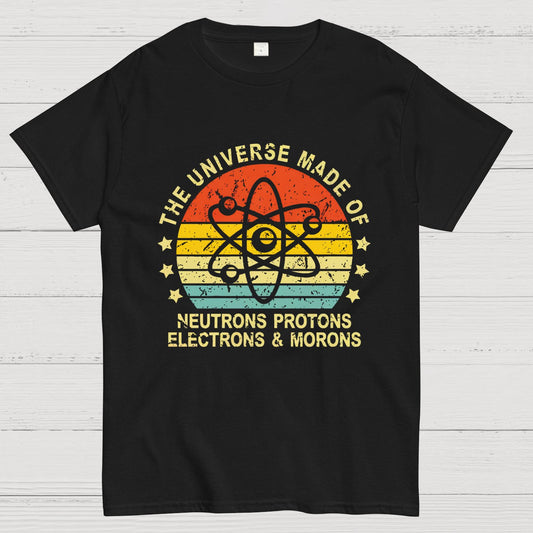 The Universe Made Of Neutrons Protons Electrons And Morons Science Geeky T-Shirt