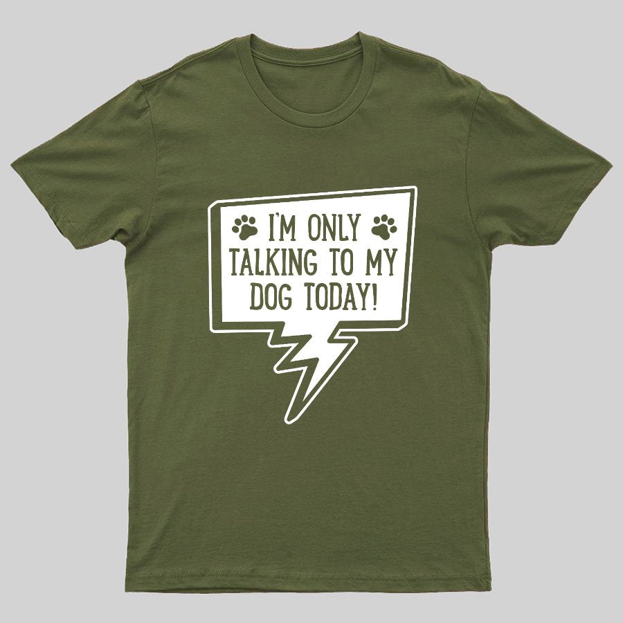 I'm Only Talking To My Dog Today Geeky T-Shirt