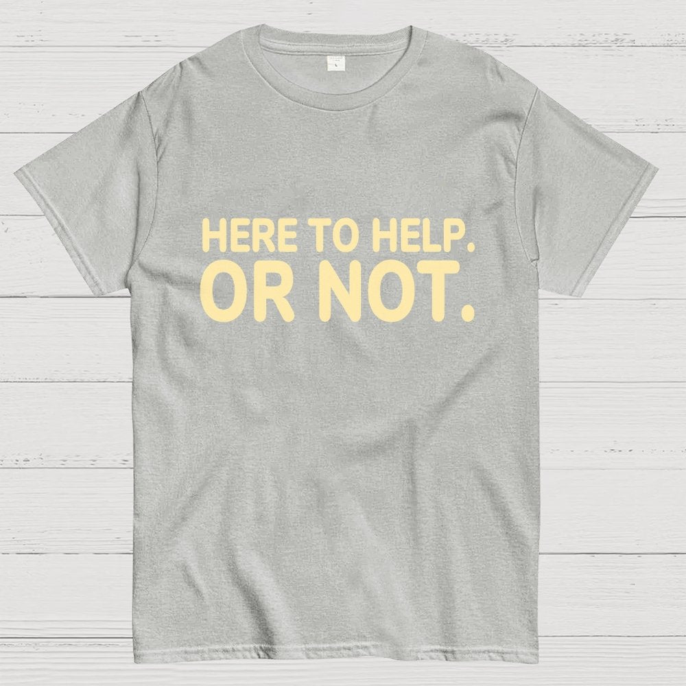 Here to Help. Or Not. Geek T-Shirt