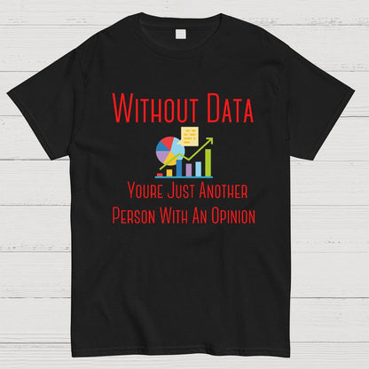 Without Data Youre Just Another Person With An Opinion Geeky T-Shirt