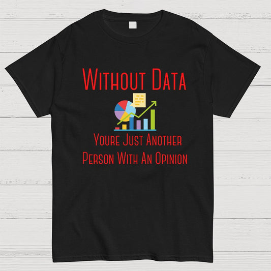 Without Data Youre Just Another Person With An Opinion Geeky T-Shirt