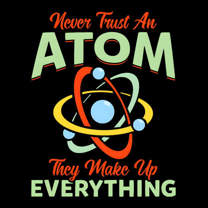 Never Trust An Atom, They Make Up Everything Big Bang Geek T-Shirt