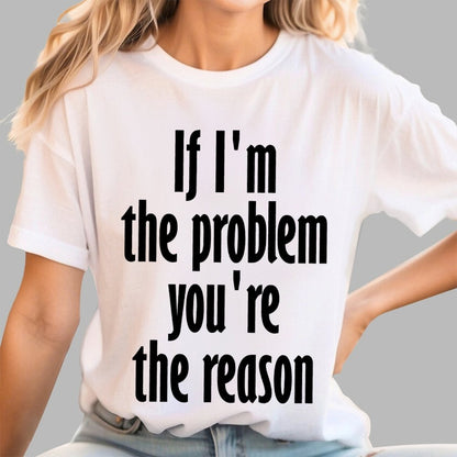 If I'm The Problem You Are The Reason Unisex Geek T-Shirt