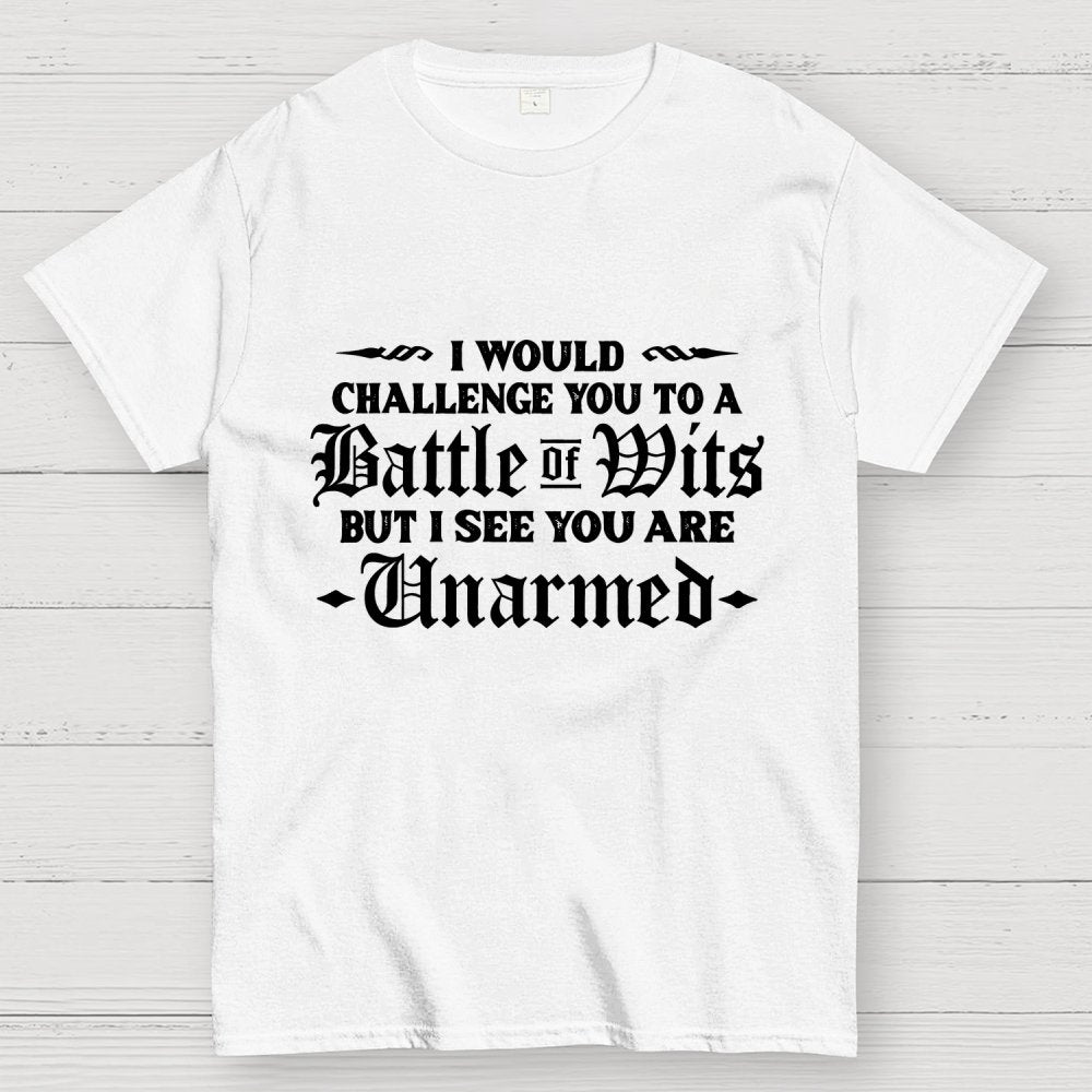 I Would Challenge You To A Battle of Wits But I See You Are Unarmed Geek T-Shirt