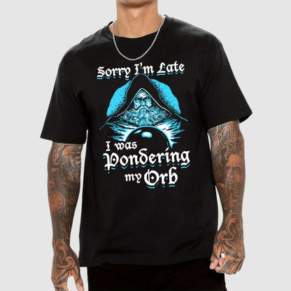 Sorry I'm Late I Was Pondering My Orb Unisex Geek T-Shirt