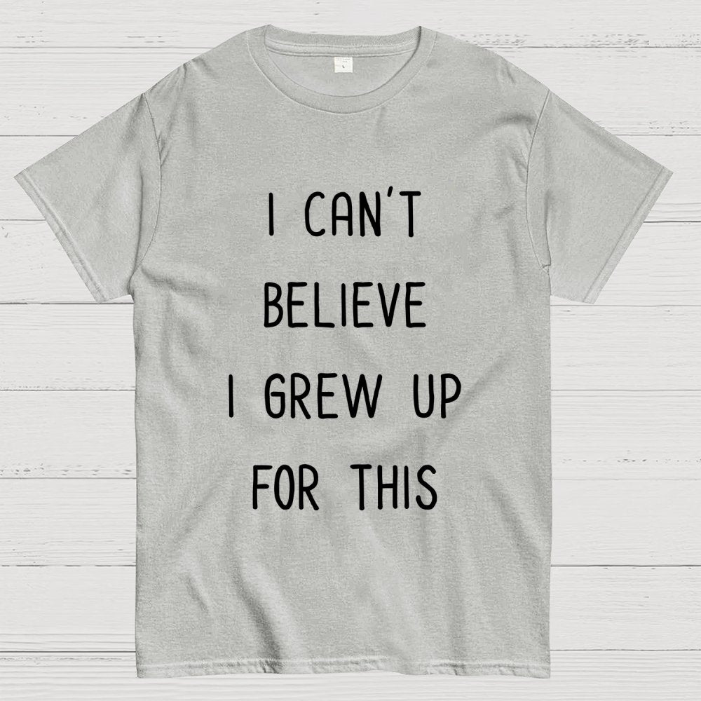 I Can‘T Believe I Grew Up For This Geek T-Shirt