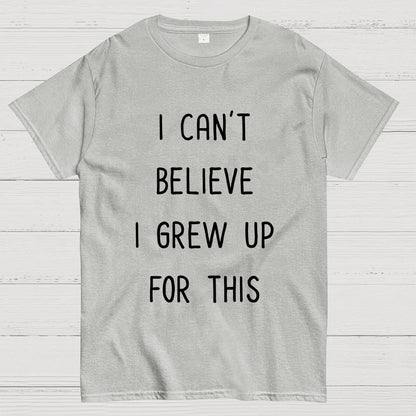 I Can‘T Believe I Grew Up For This Geek T-Shirt
