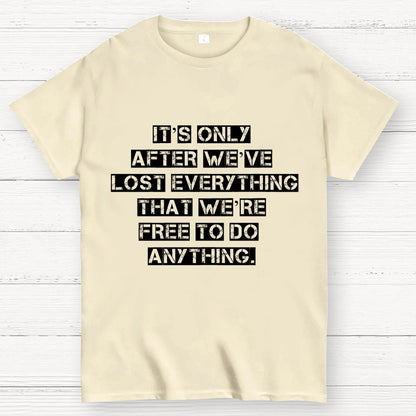 It's Only After We Ve Lost Everything That Were Free To Do Anything Geek T-Shirt
