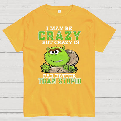 I May Be Crazy But Crazy Is Far Better Than Stupid Geek T-Shirt