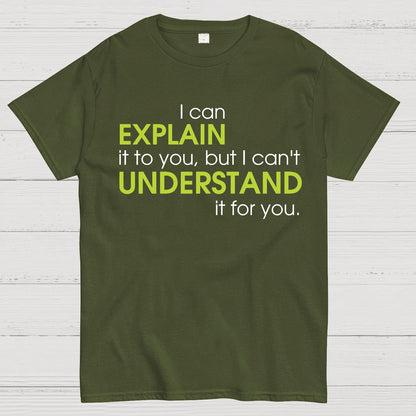 I can EXPLAIN it to you but I can't UNDERSTAND it for you Geek T-Shirt