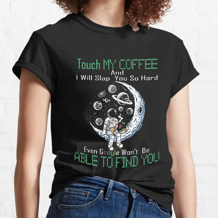 Touch My Coffee And I Will Slap You So Hard Google Won't Fi Nerdy T-Shirt
