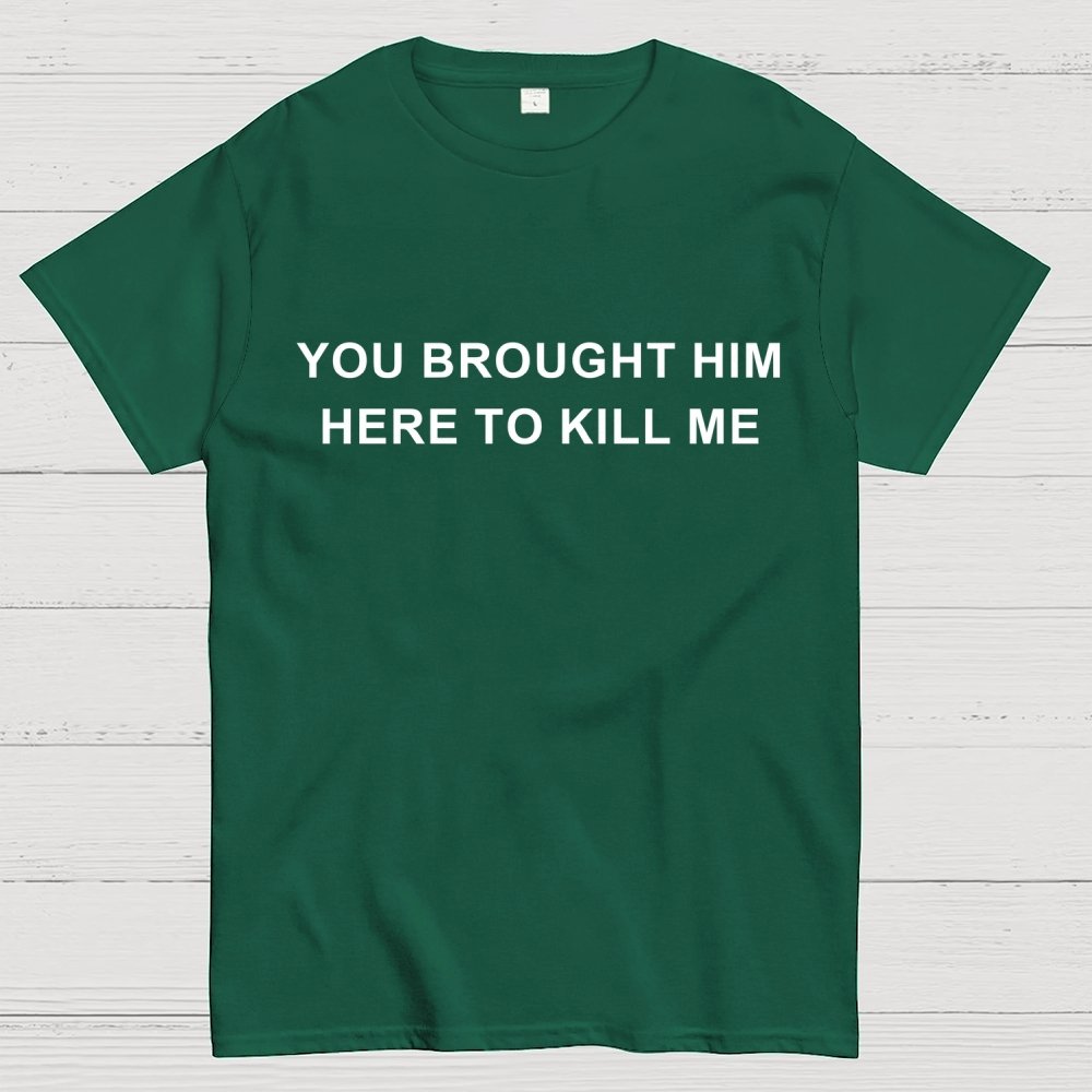 You Brought Him Here To Kill Me Geek T-Shirt