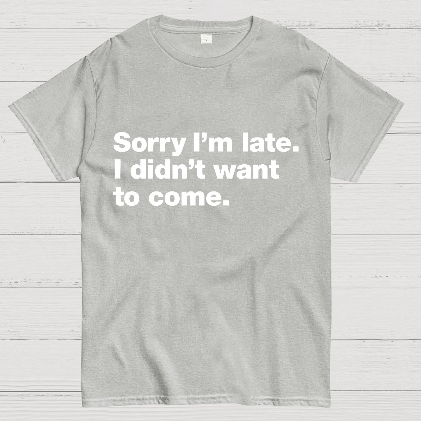 Sorry I'm Late. I Didn't Want To Come Geeky T-Shirt