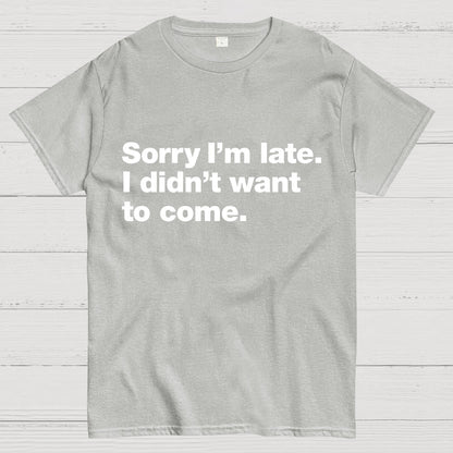 Sorry I'm Late. I Didn't Want To Come Geeky T-Shirt