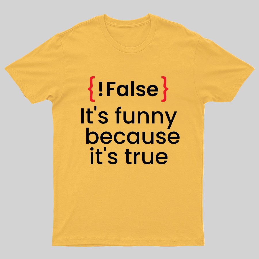 It's Funny Because It's True Not False Geeky T-Shirt