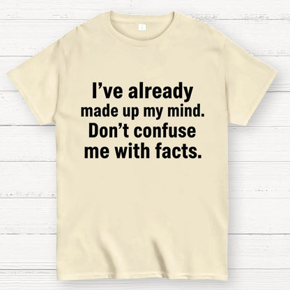 I’Ve Already Made Up My Mind. Don’T Confuse Me With Facts Geek T-Shirt