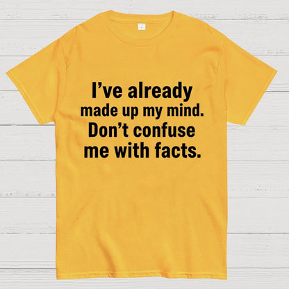 I’Ve Already Made Up My Mind. Don’T Confuse Me With Facts Geek T-Shirt