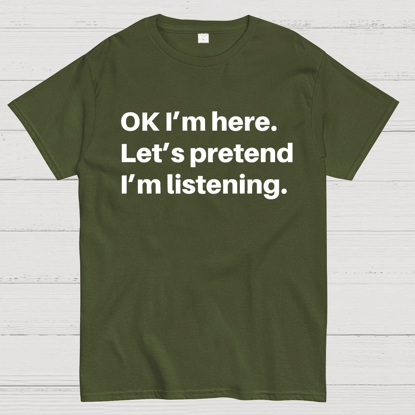 OK I'm here Let's pretend I'm listening Geek T-Shirt