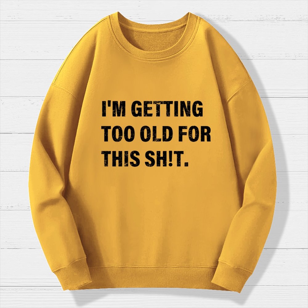 I'm Getting Too Old For This Sh*t  Geek Cotton Sweatshirt