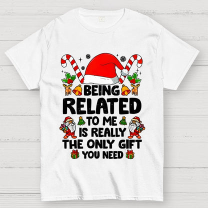 Christmas Funny 'Being Related to Me Is Really the Only Gift You Need' Geek T-Shirt