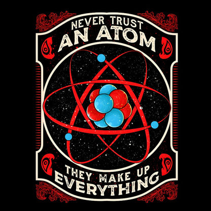 Never Trust An Atom, They Make Up Everything Big Bang Geek T-Shirt