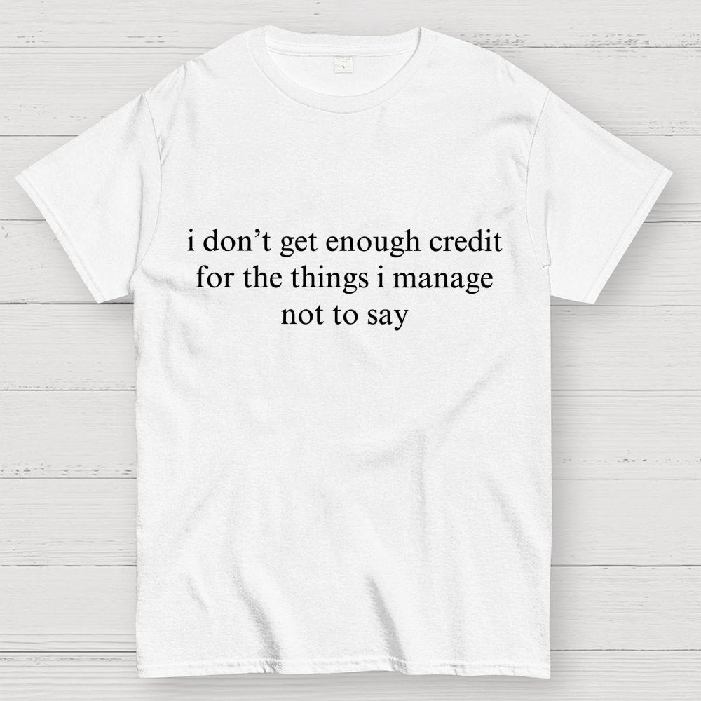 I Don't Get Enough Credit For The Things I Manage Not To Say Geek T-Shirt